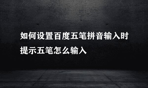 如何设置百度五笔拼音输入时提示五笔怎么输入