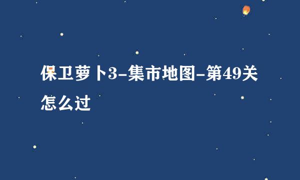 保卫萝卜3-集市地图-第49关怎么过
