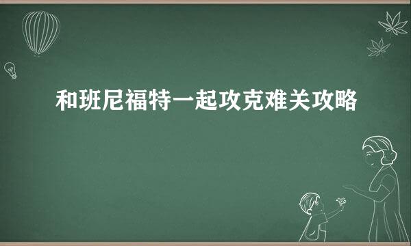 和班尼福特一起攻克难关攻略