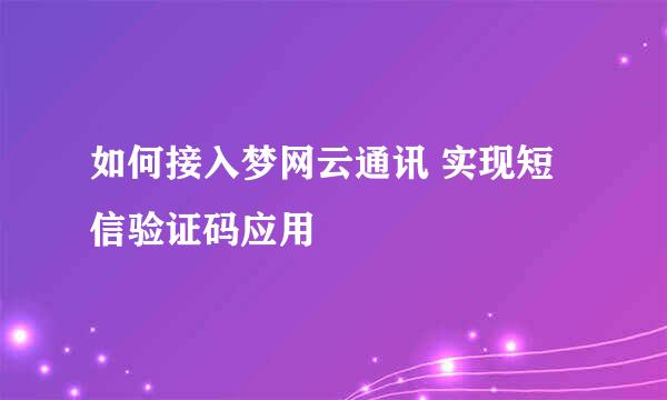 如何接入梦网云通讯 实现短信验证码应用