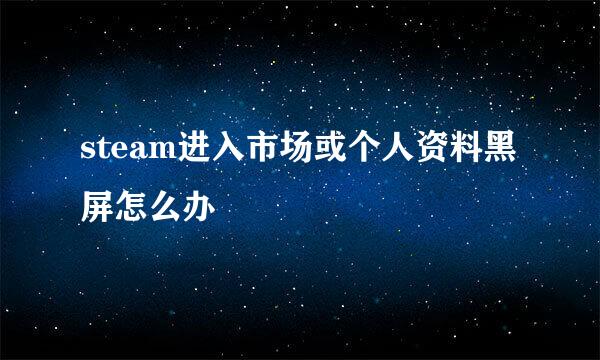 steam进入市场或个人资料黑屏怎么办