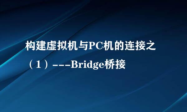 构建虚拟机与PC机的连接之（1）---Bridge桥接