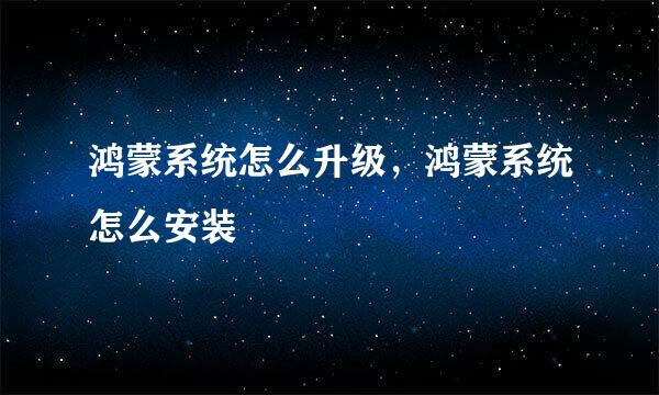 鸿蒙系统怎么升级，鸿蒙系统怎么安装