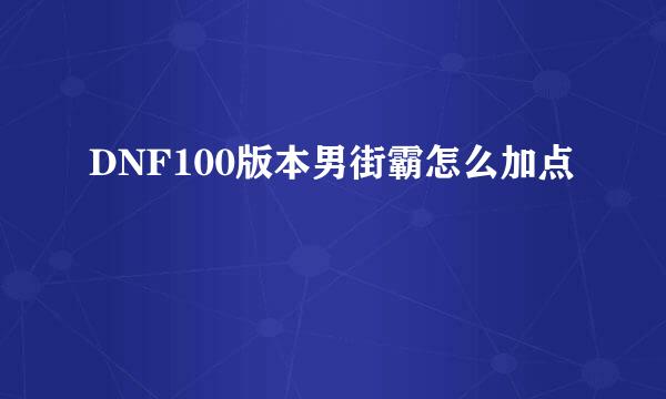 DNF100版本男街霸怎么加点