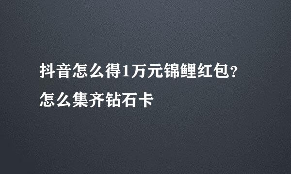 抖音怎么得1万元锦鲤红包?怎么集齐钻石卡