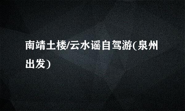 南靖土楼/云水谣自驾游(泉州出发)