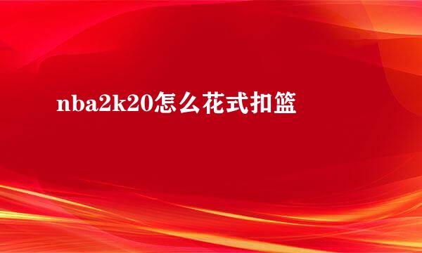 nba2k20怎么花式扣篮