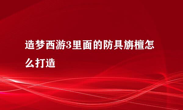 造梦西游3里面的防具旃檀怎么打造