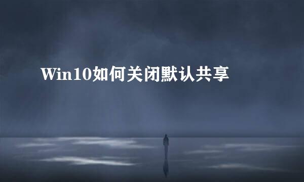 Win10如何关闭默认共享