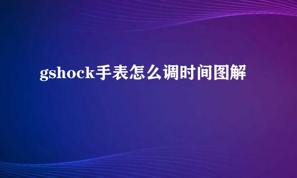 gshock手表怎么调时间图解