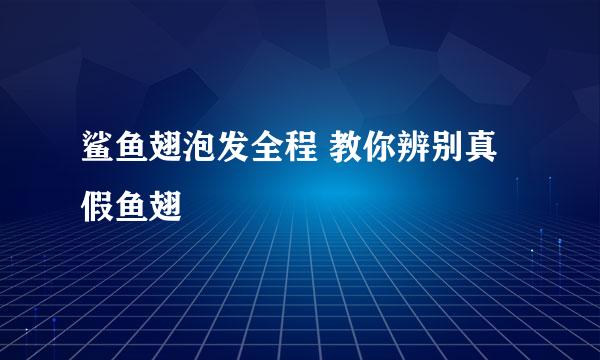 鲨鱼翅泡发全程 教你辨别真假鱼翅