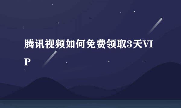 腾讯视频如何免费领取3天VIP