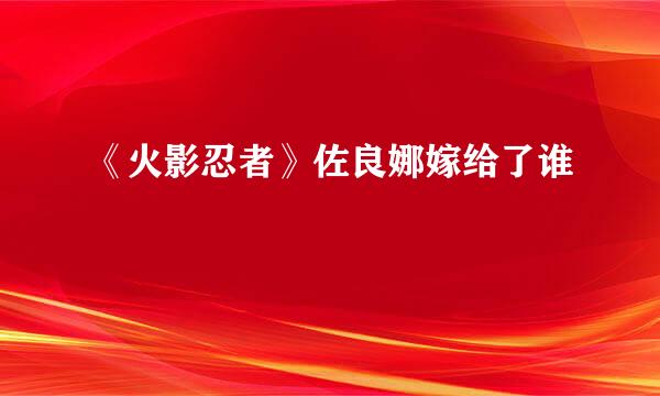 《火影忍者》佐良娜嫁给了谁