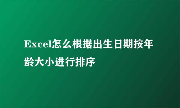 Excel怎么根据出生日期按年龄大小进行排序