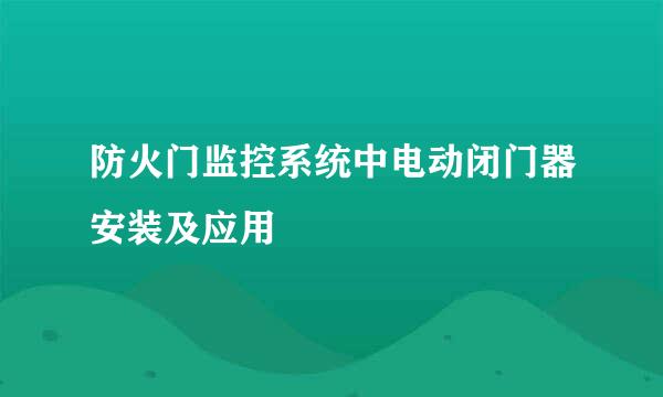 防火门监控系统中电动闭门器安装及应用