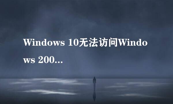 Windows 10无法访问Windows 2003或XP共享文件夹