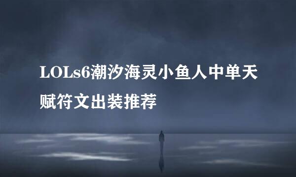LOLs6潮汐海灵小鱼人中单天赋符文出装推荐
