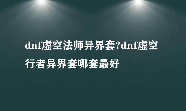 dnf虚空法师异界套?dnf虚空行者异界套哪套最好