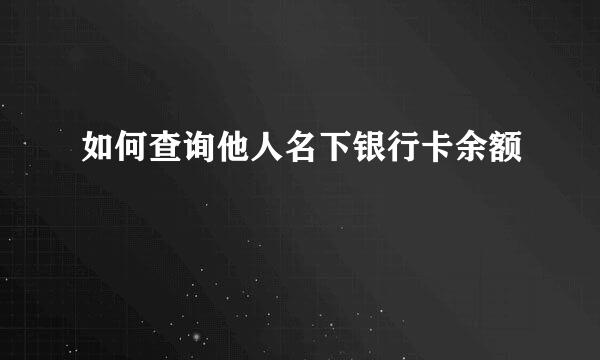 如何查询他人名下银行卡余额