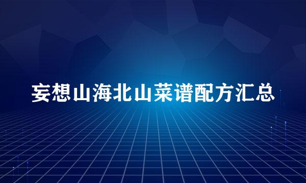 妄想山海北山菜谱配方汇总