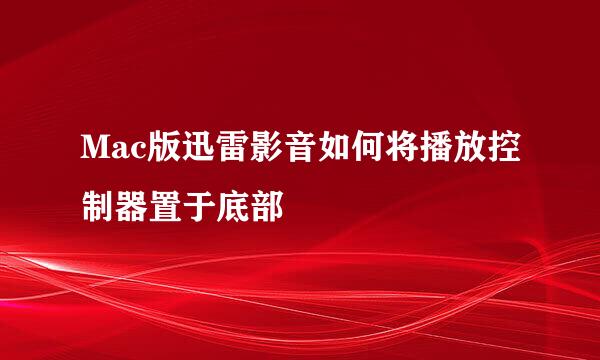 Mac版迅雷影音如何将播放控制器置于底部