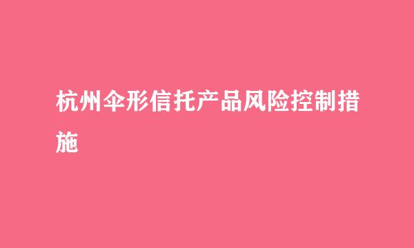 杭州伞形信托产品风险控制措施