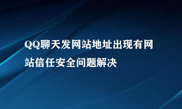QQ聊天发网站地址出现有网站信任安全问题解决