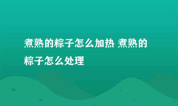煮熟的粽子怎么加热 煮熟的粽子怎么处理
