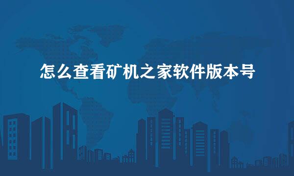 怎么查看矿机之家软件版本号