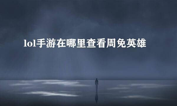 lol手游在哪里查看周免英雄