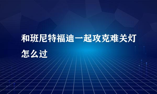 和班尼特福迪一起攻克难关灯怎么过