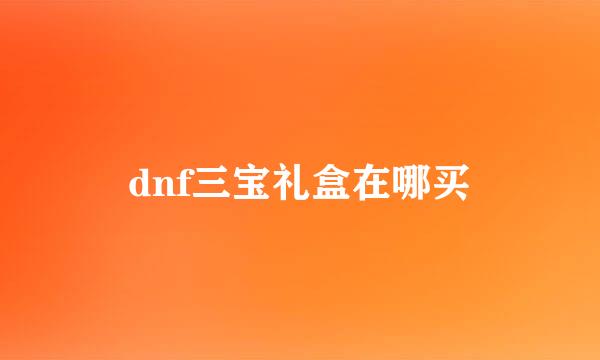dnf三宝礼盒在哪买