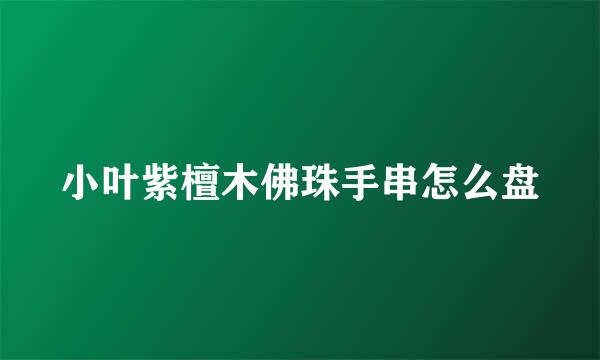 小叶紫檀木佛珠手串怎么盘