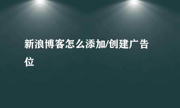 新浪博客怎么添加/创建广告位