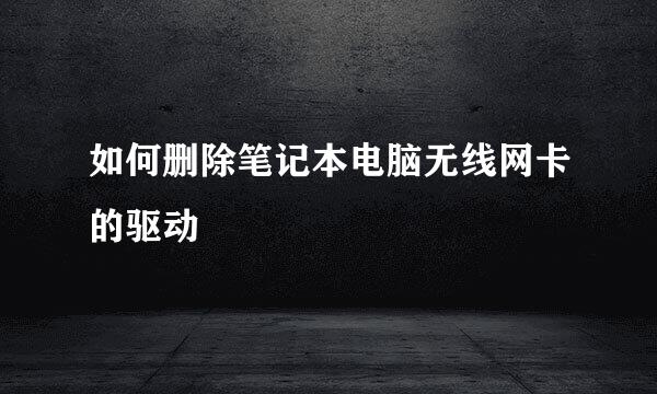 如何删除笔记本电脑无线网卡的驱动