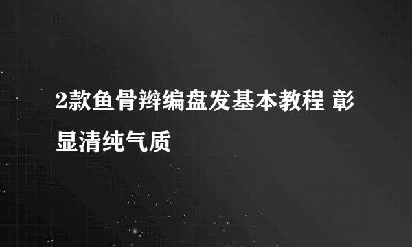 2款鱼骨辫编盘发基本教程 彰显清纯气质