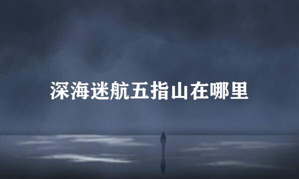 深海迷航五指山在哪里
