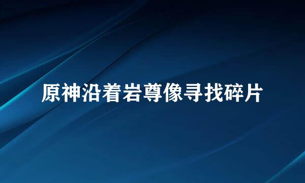 原神沿着岩尊像寻找碎片