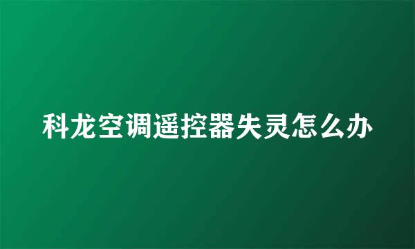 科龙空调遥控器失灵怎么办