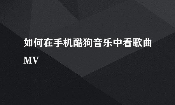 如何在手机酷狗音乐中看歌曲MV