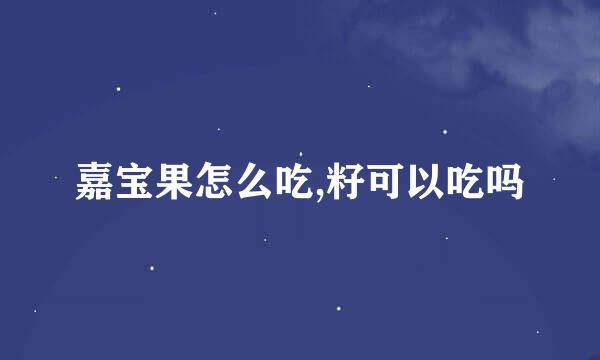 嘉宝果怎么吃,籽可以吃吗