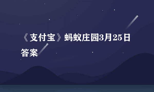《支付宝》蚂蚁庄园3月25日答案