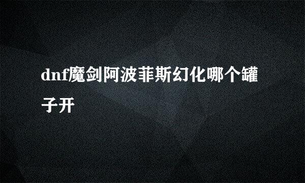 dnf魔剑阿波菲斯幻化哪个罐子开