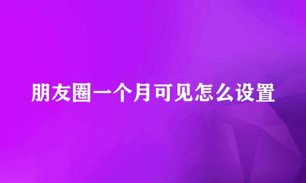 朋友圈一个月可见怎么设置