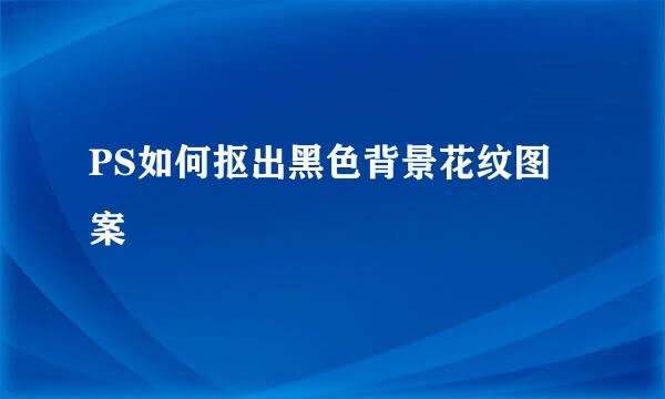 PS如何抠出黑色背景花纹图案