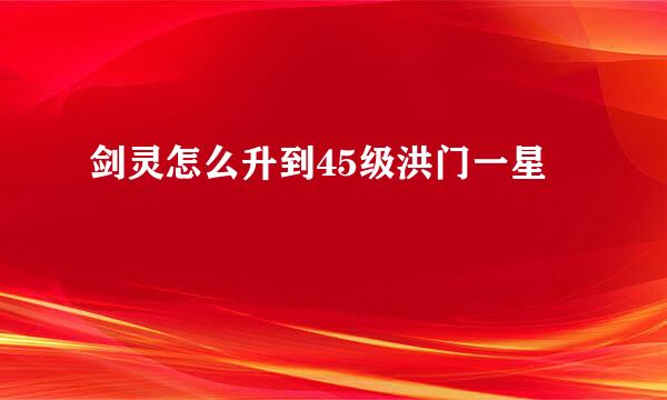 剑灵怎么升到45级洪门一星