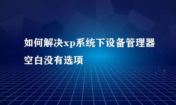 如何解决xp系统下设备管理器空白没有选项