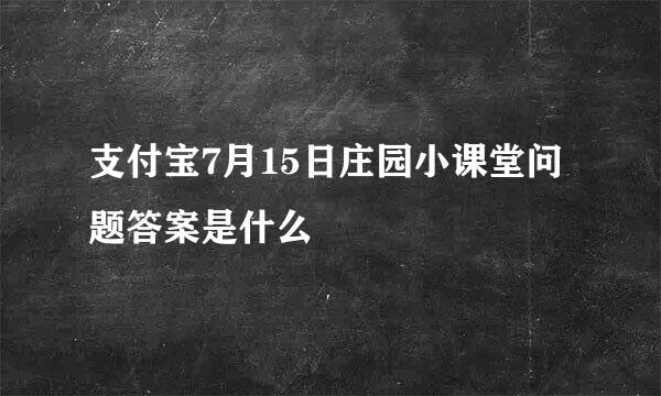 支付宝7月15日庄园小课堂问题答案是什么