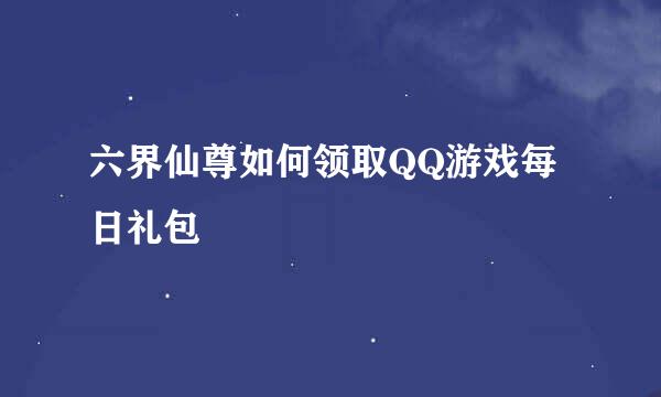 六界仙尊如何领取QQ游戏每日礼包