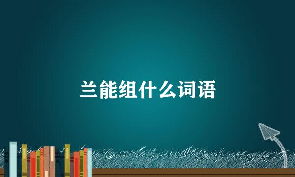 兰能组什么词语